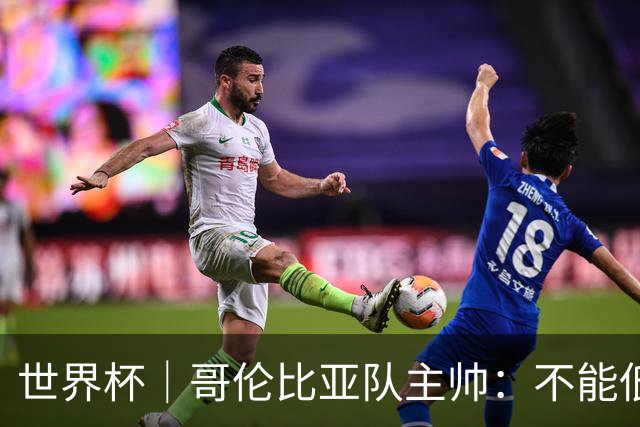 世界杯｜哥伦比亚队主帅：不能低估乌兹别克斯坦队