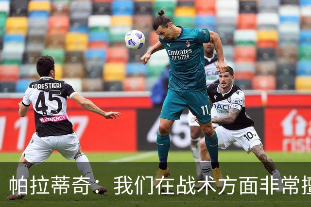 帕拉蒂奇：我们在战术方面非常擅长 但能实现质的飞跃的球员太少