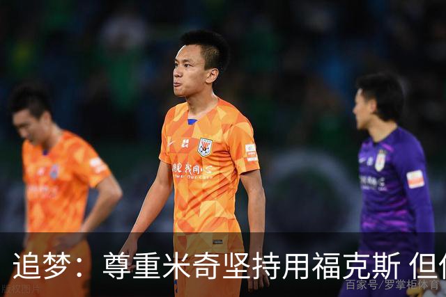 追梦：尊重米奇坚持用福克斯 但他需要根据实时情况做出调整！