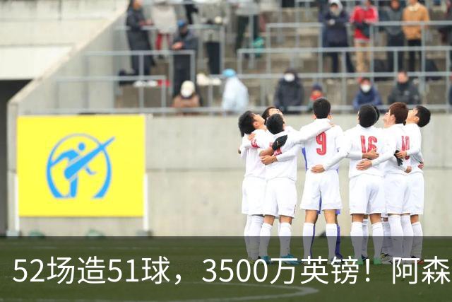 52场造51球，3500万英镑！阿森纳盯上昔日英超“弃将”，这次能打脸吗？